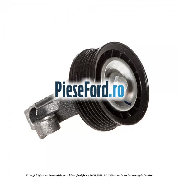 Rola ghidaj, curea transmisie strechbelt Ford Focus 2008-2011 2.0 145 cp AODA, AODB, AODE, SYDA benzina