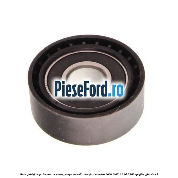 Rola ghidaj de pe intinzator curea pompa servodirectie Ford Mondeo 2000-2007 2.2 TDCi 155 cp QJBA, QJBB diesel