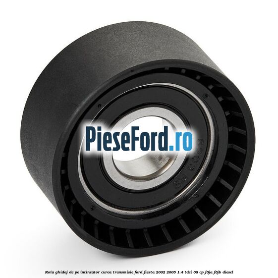 Rola ghidaj de pe intinzator curea transmisie Ford Fiesta 2002-2005 1.4 TDCi 68 cp F6JA, F6JB diesel
