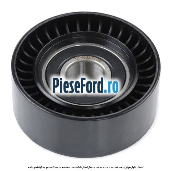 Rola ghidaj de pe intinzator curea transmisie Ford Fiesta 2008-2012 1.4 TDCi 68 cp F6JB, F6JD diesel