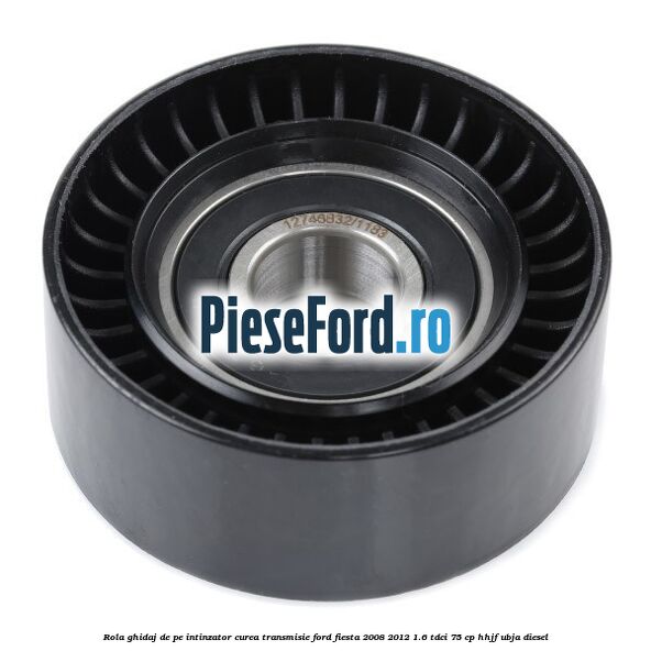 Rola ghidaj de pe intinzator curea transmisie Ford Fiesta 2008-2012 1.6 TDCi 75 cp HHJF, UBJA diesel
