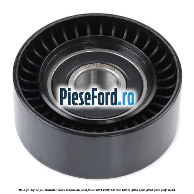 Rola ghidaj de pe intinzator curea transmisie Ford Focus 2004-2007 1.6 TDCi 109 cp Rola ghidaj de pe intinzator curea transmisie Ford Focus 2004-2007 1.6 TDCi 109 cp G8DA, G8DB, G8DD, G8DE, G8DF diesel