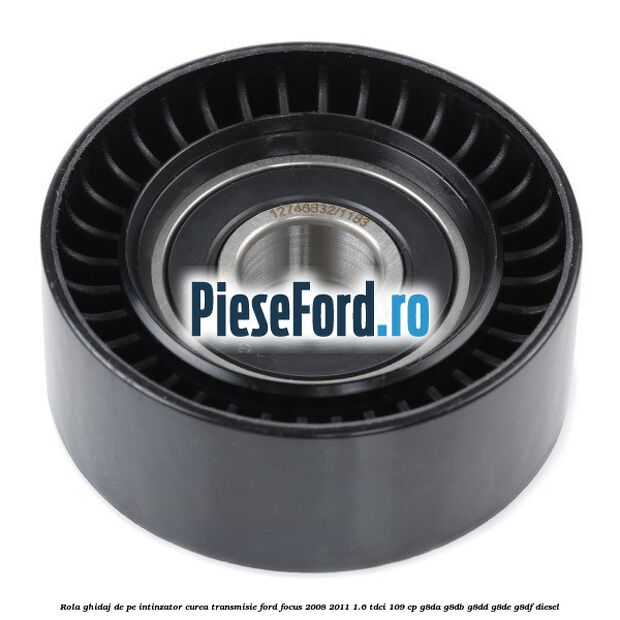 Rola ghidaj de pe intinzator curea transmisie Ford Focus 2008-2011 1.6 TDCi 109 cp G8DA, G8DB, G8DD, G8DE, G8DF diesel