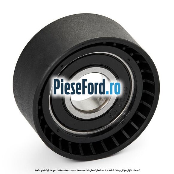 Rola ghidaj de pe intinzator curea transmisie Ford Fusion 1.4 TDCi 68 cp Rola ghidaj de pe intinzator curea transmisie Ford Fusion 1.4 TDCi 68 cp F6JA, F6JB diesel