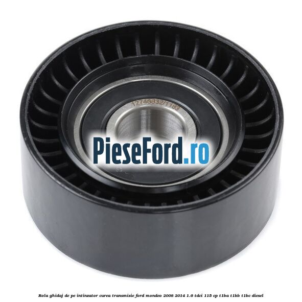 Rola ghidaj de pe intinzator curea transmisie Ford Mondeo 2008-2014 1.6 TDCi 115 cp T1BA, T1BB, T1BC diesel