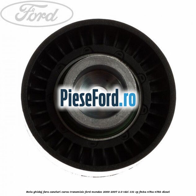 Rola ghidaj fara caneluri curea transmisie Ford Mondeo 2000-2007 2.0 TDCi 131 cp FMBA, N7BA, N7BB diesel