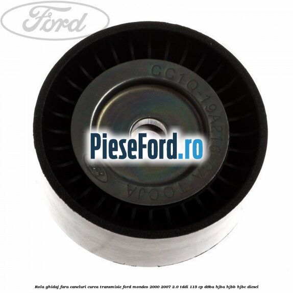 Rola ghidaj fara caneluri curea transmisie Ford Mondeo 2000-2007 2.0 TDDI 115 cp D6BA, HJBA, HJBB, HJBC diesel