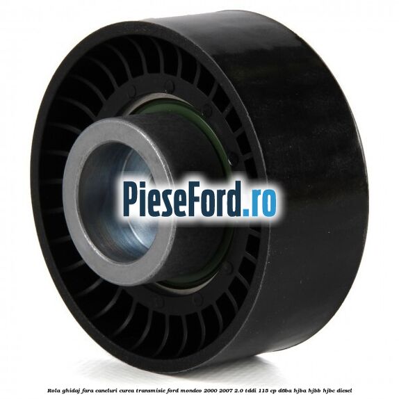 Rola ghidaj fara caneluri curea transmisie Ford Mondeo 2000-2007 2.0 TDDI 115 cp D6BA, HJBA, HJBB, HJBC diesel