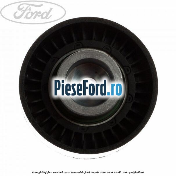 Rola ghidaj fara caneluri curea transmisie Ford Transit 2000-2006 2.0 DI 100 cp Rola ghidaj fara caneluri curea transmisie Ford Transit 2000-2006 2.0 DI 100 cp ABFA diesel