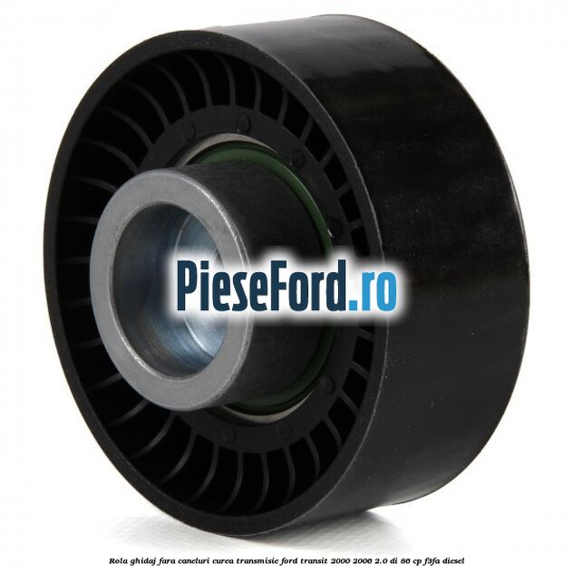 Rola ghidaj fara caneluri curea transmisie Ford Transit 2000-2006 2.0 DI 86 cp F3FA diesel