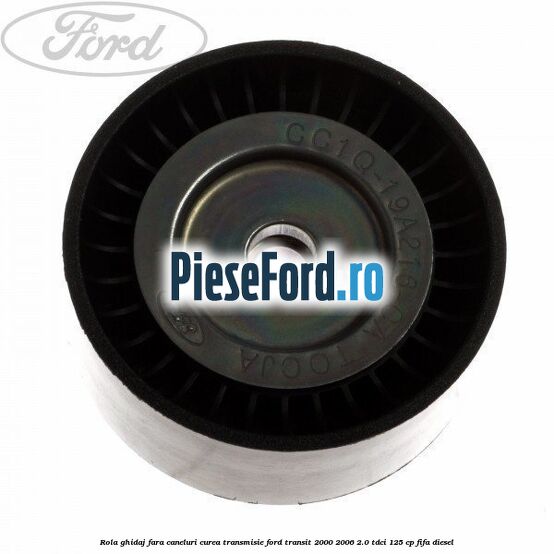 Rola ghidaj fara caneluri curea transmisie Ford Transit 2000-2006 2.0 TDCi 125 cp