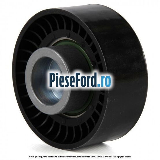 Rola ghidaj fara caneluri curea transmisie Ford Transit 2000-2006 2.0 TDCi 125 cp FIFA diesel