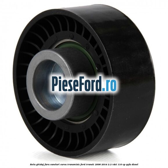 Rola ghidaj fara caneluri curea transmisie Ford Transit 2006-2014 2.2 TDCi 110 cp QVFA diesel
