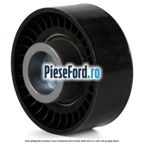 Rola ghidaj fara caneluri curea transmisie Ford Transit 2006-2014 2.2 TDCi 130 cp QWFA diesel