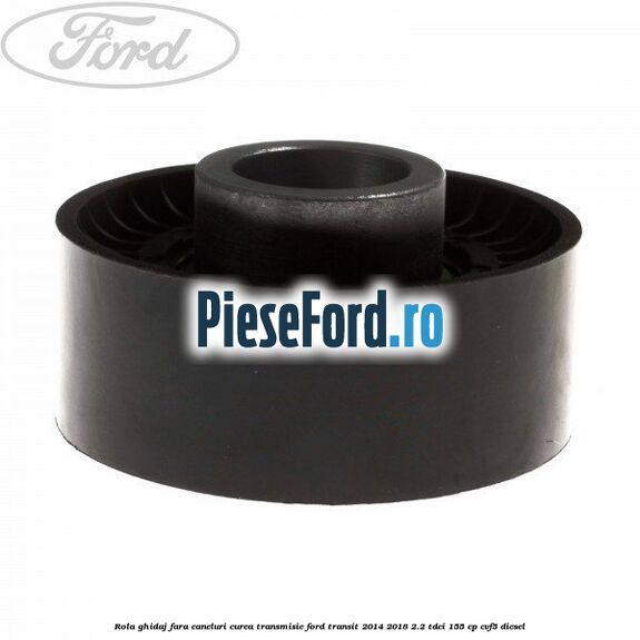 Rola ghidaj fara caneluri curea transmisie Ford Transit 2014-2018 2.2 TDCi 155 cp CVF5 diesel