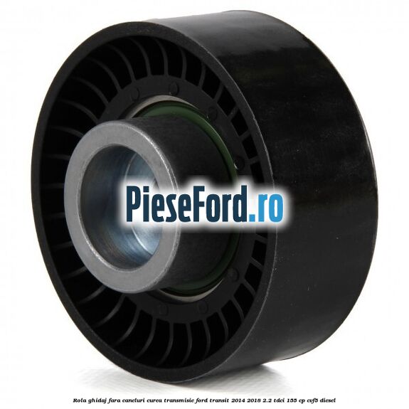 Rola ghidaj fara caneluri curea transmisie Ford Transit 2014-2018 2.2 TDCi 155 cp CVF5 diesel