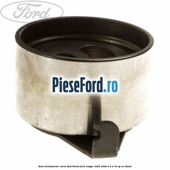 Rola intinzatoare curea distributie Ford Ranger 2002-2006 2.5 D 78 cp WL diesel