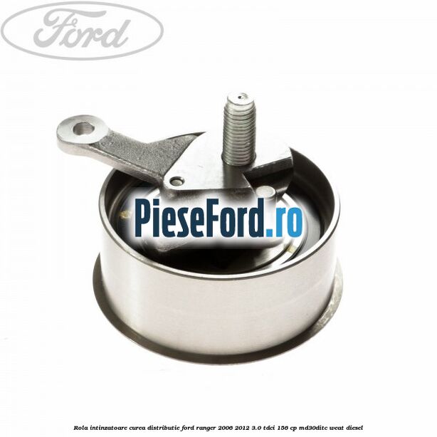 Rola intinzatoare curea distributie Ford Ranger 2006-2012 3.0 TDCi 156 cp MD30DITC, WEAT diesel