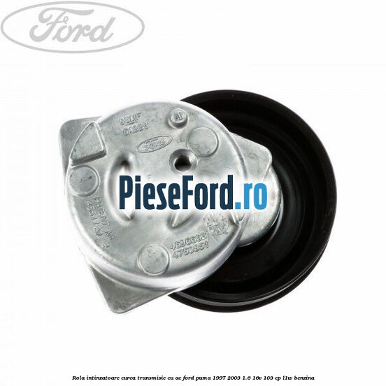 Rola intinzatoare curea transmisie cu AC Ford Puma 1997-2003 1.6 16V 103 cp Rola intinzatoare curea transmisie cu AC Ford Puma 1997-2003 1.6 16V 103 cp L1W benzina