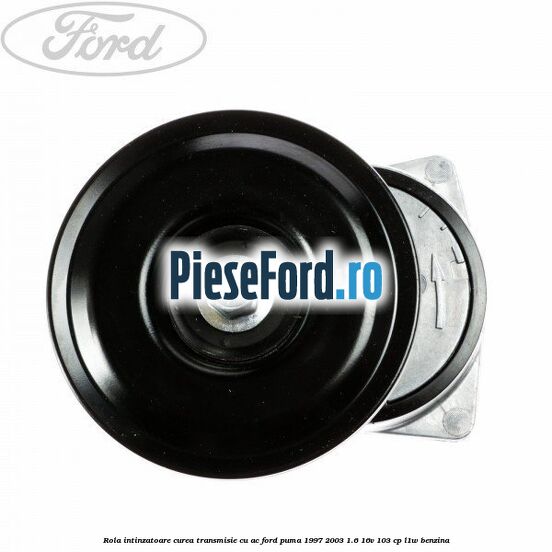 Rola intinzatoare curea transmisie cu AC Ford Puma 1997-2003 1.6 16V 103 cp Rola intinzatoare curea transmisie cu AC Ford Puma 1997-2003 1.6 16V 103 cp L1W benzina