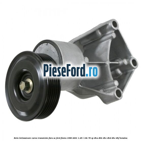 Rola intinzatoare curea transmisie fara AC Ford Fiesta 1996-2001 1.25 i 16V 75 cp DHA, DHB, DHC, DHD, DHE, DHF benzina