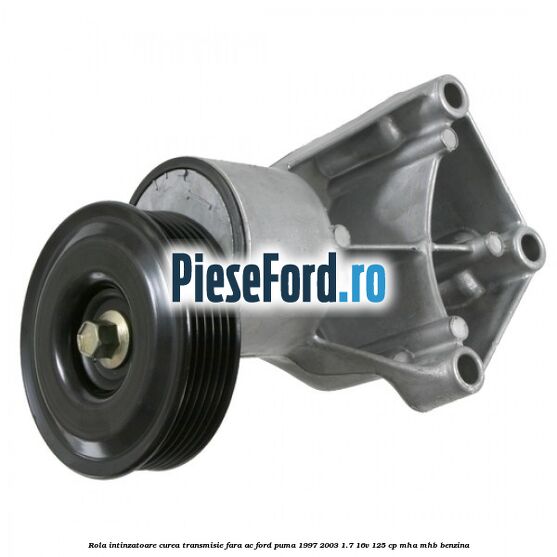 Rola intinzatoare curea transmisie fara AC Ford Puma 1997-2003 1.7 16V 125 cp MHA, MHB benzina