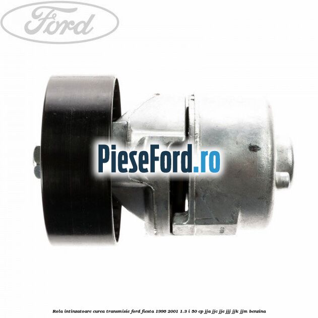 Rola intinzatoare curea transmisie Ford Fiesta 1996-2001 1.3 i 50 cp JJA, JJC, JJE, JJJ, JJK, JJM benzina