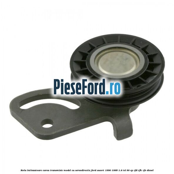 Rola intinzatoare, curea transmisie model cu servodirectie Ford Escort 1990-1995 1.8 TD 90 cp RFD, RFK, RFS diesel