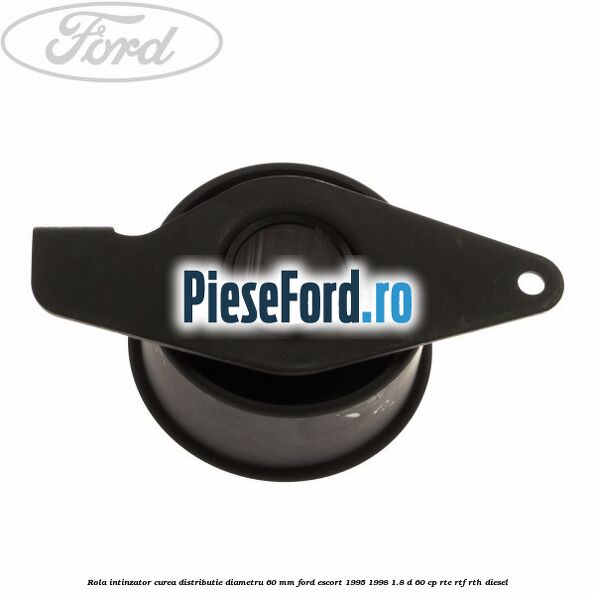 Rola intinzator curea distributie diametru 60 mm Ford Escort 1995-1998 1.8 D 60 cp RTE, RTF, RTH diesel