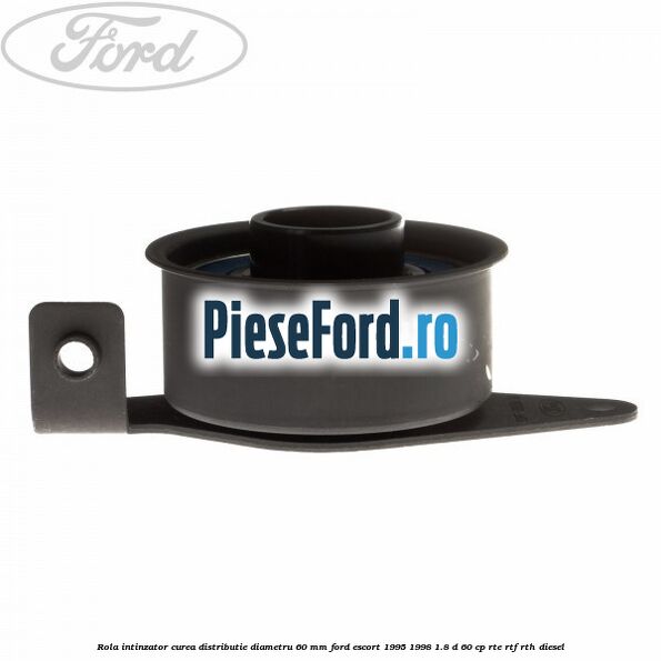 Rola intinzator curea distributie diametru 60 mm Ford Escort 1995-1998 1.8 D 60 cp RTE, RTF, RTH diesel