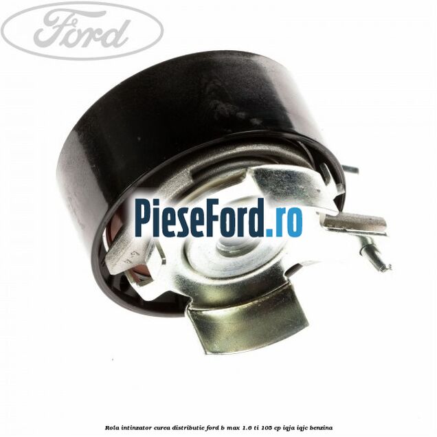Rola intinzator curea distributie Ford B-Max 1.6 Ti 105 cp IQJA, IQJC benzina