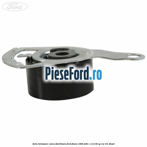 Rola intinzator curea distributie Ford Fiesta 1996-2001 1.8 D 60 cp Rola intinzator curea distributie Ford Fiesta 1996-2001 1.8 D 60 cp RTJ, RTK diesel
