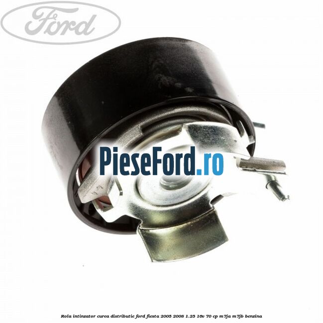 Rola intinzator curea distributie Ford Fiesta 2005-2008 1.25 16V 70 cp Rola intinzator curea distributie Ford Fiesta 2005-2008 1.25 16V 70 cp M7JA, M7JB benzina