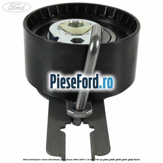 Rola intinzator curea distributie Ford Focus 2004-2007 1.6 TDCi 109 cp G8DA, G8DB, G8DD, G8DE, G8DF diesel