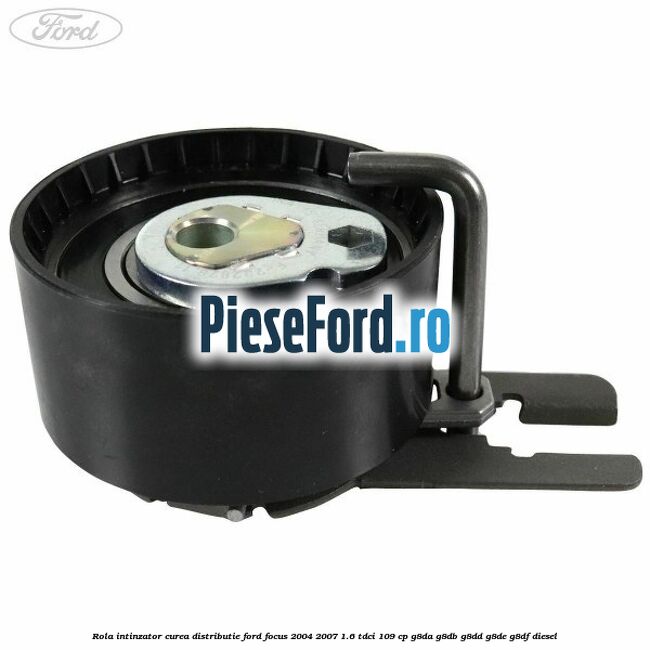 Rola intinzator curea distributie Ford Focus 2004-2007 1.6 TDCi 109 cp G8DA, G8DB, G8DD, G8DE, G8DF diesel