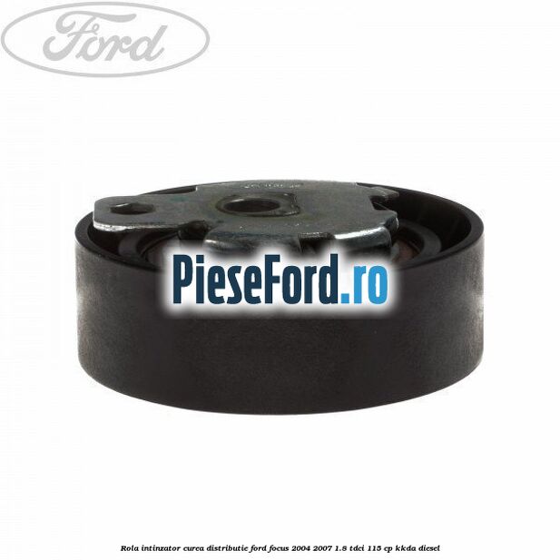 Rola intinzator curea distributie Ford Focus 2004-2007 1.8 TDCi 115 cp KKDA diesel