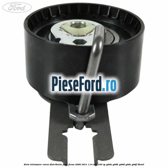 Rola intinzator curea distributie Ford Focus 2008-2011 1.6 TDCi 109 cp G8DA, G8DB, G8DD, G8DE, G8DF diesel