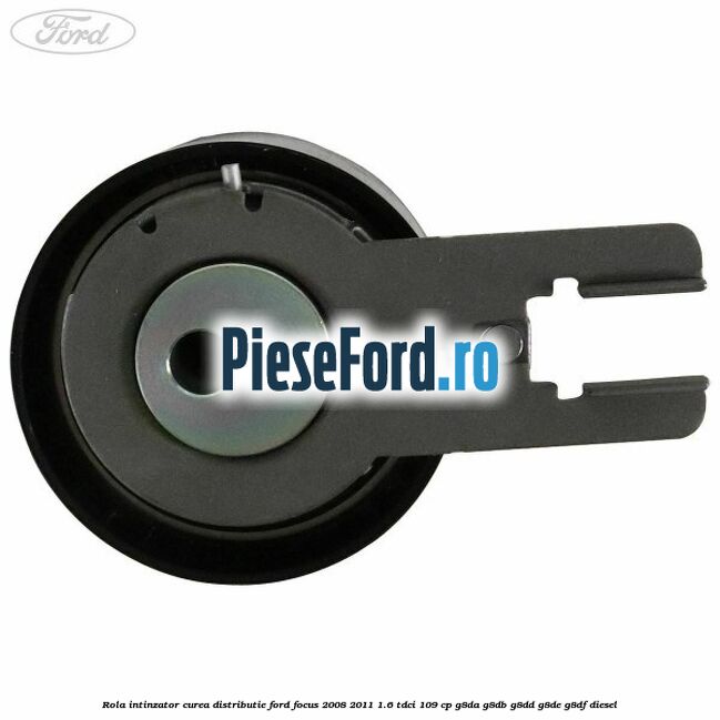 Rola intinzator curea distributie Ford Focus 2008-2011 1.6 TDCi 109 cp G8DA, G8DB, G8DD, G8DE, G8DF diesel