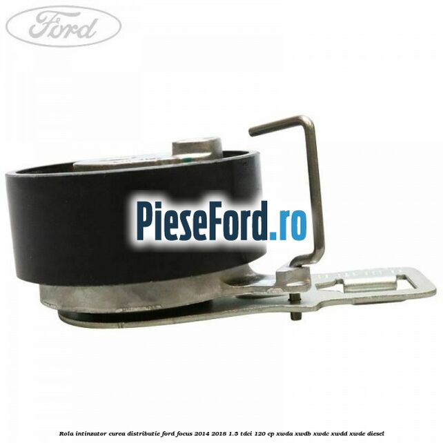 Rola intinzator curea distributie Ford Focus 2014-2018 1.5 TDCi 120 cp XWDA, XWDB, XWDC, XWDD, XWDE diesel
