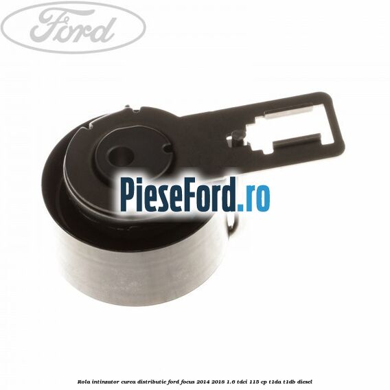 Rola intinzator curea distributie Ford Focus 2014-2018 1.6 TDCi 115 cp Rola intinzator curea distributie Ford Focus 2014-2018 1.6 TDCi 115 cp T1DA, T1DB diesel