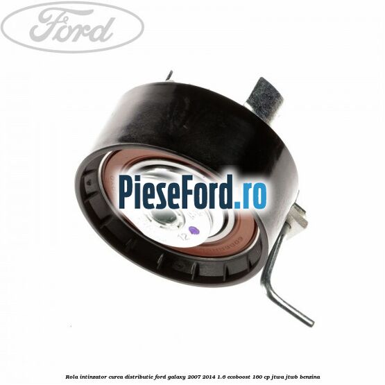 Rola intinzator curea distributie Ford Galaxy 2007-2014 1.6 EcoBoost 160 cp JTWA, JTWB benzina