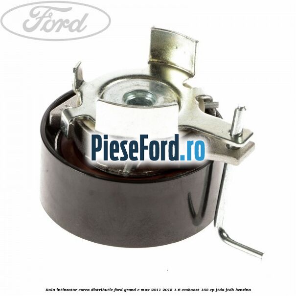 Rola intinzator curea distributie Ford Grand C-Max 2011-2015 1.6 EcoBoost 182 cp JTDA, JTDB benzina