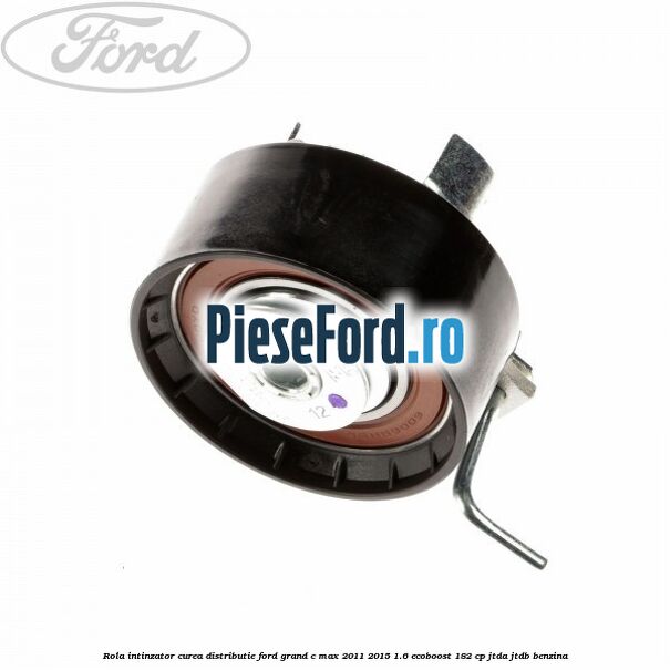 Rola intinzator curea distributie Ford Grand C-Max 2011-2015 1.6 EcoBoost 182 cp JTDA, JTDB benzina