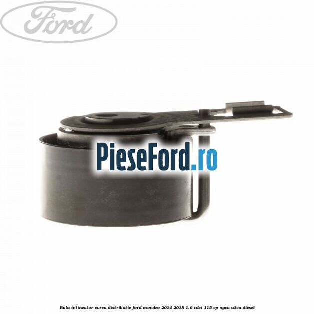 Rola intinzator curea distributie Ford Mondeo 2014-2018 1.6 TDCi 115 cp NGCA, U3CA diesel