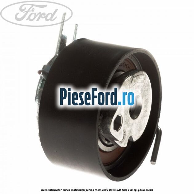 Rola intinzator curea distributie Ford S-Max 2007-2014 2.2 TDCi 175 cp Q4WA diesel