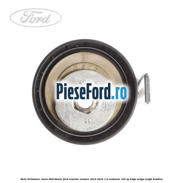 Rola intinzator curea distributie Ford Tourneo Connect 2013-2018 1.0 EcoBoost 100 cp