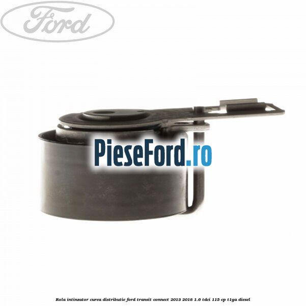Rola intinzator curea distributie Ford Transit Connect 2013-2018 1.6 TDCi 115 cp T1GA diesel