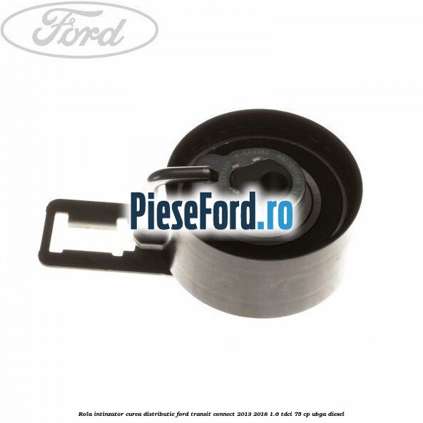 Rola intinzator curea distributie Ford Transit Connect 2013-2018 1.6 TDCi 75 cp UBGA diesel