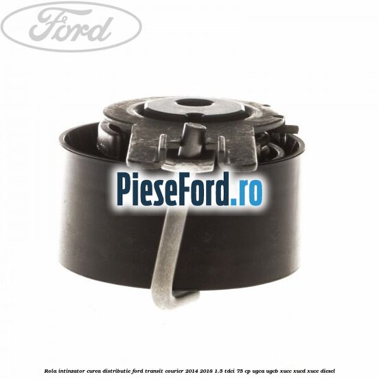 Rola intinzator, curea distributie Ford Transit Courier 2014-2018 1.5 TDCi 75 cp UGCA, UGCB, XUCC, XUCD, XUCE diesel