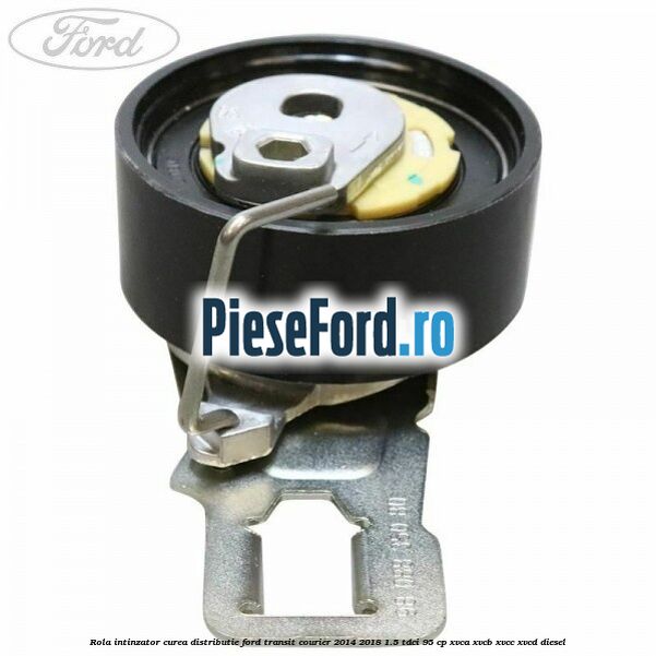 Rola intinzator curea distributie Ford Transit Courier 2014-2018 1.5 TDCi 95 cp XVCA, XVCB, XVCC, XVCD diesel
